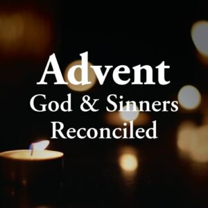 Advent: God and Sinners Reconciled – Gospel in Life